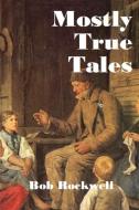 Mostly True Tales di Bob Rockwell edito da Lulu.com