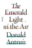 The Emerald Light in the Air di Donald Antrim edito da FARRAR STRAUSS & GIROUX