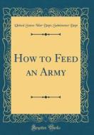 How to Feed an Army (Classic Reprint) di United States War Dept Subsistenc Dept edito da Forgotten Books