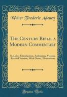 The Century Bible, a Modern Commentary: St. Luke; Introduction, Authorized Version, Revised Version, with Notes, Illustrations (Classic Reprint) di Walter Frederic Adeney edito da Forgotten Books