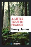 A Little Tour in France di Henry James edito da LIGHTNING SOURCE INC
