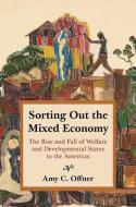 Sorting Out the Mixed Economy: The Rise and Fall of Welfare and Developmental States in the Americas di Amy C. Offner edito da PRINCETON UNIV PR