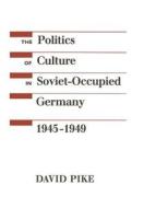 The Politics of Culture in Soviet-Occupied Germany, 1945-1949 di David Pike edito da Stanford University Press