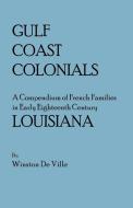 Gulf Coast Colonials. a Compendium of French Families in Early Eighteenth Century Louisiana di Winston De Ville edito da Clearfield