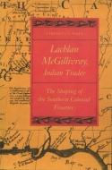 Lachlan McGillivray, Indian Trader: The Shaping of the Southern Colonial Frontier di Edward J. Cashin edito da UNIV OF GEORGIA PR