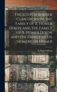 THE SCOTCH BORDER CLAN DICKSON, THE FAMI di B. HOMER BEN DIXON edito da LIGHTNING SOURCE UK LTD