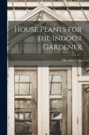 House Plants for the Indoor Gardener edito da LIGHTNING SOURCE INC