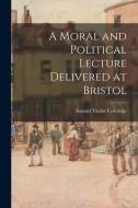 A Moral and Political Lecture Delivered at Bristol di Samuel Taylor Coleridge edito da LIGHTNING SOURCE INC