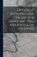 Difficulty Between Chile, on the One Hand, and Peru and Bolivia on the Other di Anonymous edito da LIGHTNING SOURCE INC