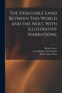 The Debatable Land Between This World and the Next, With Illustrative Narrations; di Robert Dale Owen, Benno Loewy, Lewis Bingley Fmo Wynne edito da LEGARE STREET PR