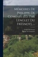 Mémoires De Philippe De Comines [éd. Par Lenglet Du Fresnoy]...... di Philippe De Commynes edito da LEGARE STREET PR