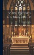 Popish Legends, Or, Bible Truths di Catherine Sinclair edito da LEGARE STREET PR
