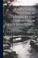 Esop's Fables Written in Chinese by the Learned Mun Mooy Seen-Shang di Mun Mooy, Thom Robert edito da LEGARE STREET PR