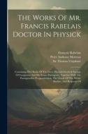 The Works Of Mr. Francis Rabelais Doctor In Physick: Containing Five Books Of The Lives, Heroick Deeds & Sayings Of Gargantua And His Sonne Pantagruel di François Rabelais edito da LEGARE STREET PR