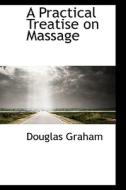 A Practical Treatise On Massage di Professor Douglas Graham edito da Bibliolife