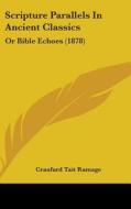 Scripture Parallels in Ancient Classics: Or Bible Echoes (1878) di Craufurd Tait Ramage edito da Kessinger Publishing