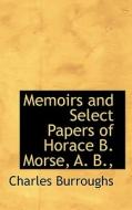 Memoirs And Select Papers Of Horace B. Morse, A. B., di Charles Burroughs edito da Bibliolife