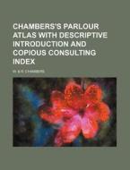 Chambers's Parlour Atlas with Descriptive Introduction and Copious Consulting Index di W. &. R. Chambers edito da Rarebooksclub.com