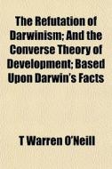 The Refutation Of Darwinism; And The Con di T. Warren O'Neill edito da General Books