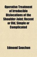 Operative Treatment Of Irreducible Dislo di Edmond Souchon edito da General Books