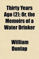 Thirty Years Ago 2 ; Or, The Memoirs Of di William Dunlap edito da General Books
