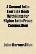 A Second Latin Exercise Book With Hints di John Barrow Allen edito da General Books