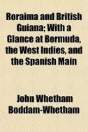 Roraima And British Guiana; With A Glanc di John Boddam-whetham edito da General Books