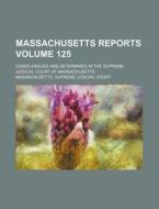 Massachusetts Reports 125 ; Cases Argue di Massachusetts Court edito da Rarebooksclub.com