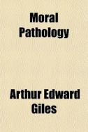 Moral Pathology di Arthur Edward Giles edito da General Books