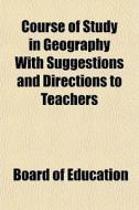Course Of Study In Geography With Sugges di Board Of Education edito da General Books