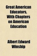 Great American Educators, With Chapters di Albert Edward Winship edito da General Books