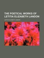 The Poetical Works of Letitia Elizabeth Landon di Letitia Elizabeth Landon edito da Rarebooksclub.com