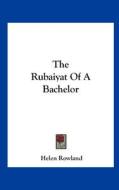 The Rubaiyat of a Bachelor di Helen Rowland edito da Kessinger Publishing