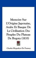 Memoire Sur L'Origine Japonaise, Arabe Et Basque de La Civilisation Des Peuples Du Plateau de Bogota (1835) di Charles Hippolyte De Paravey edito da Kessinger Publishing