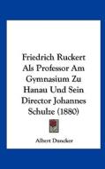Friedrich Ruckert ALS Professor Am Gymnasium Zu Hanau Und Sein Director Johannes Schulze (1880) di Albert Duncker edito da Kessinger Publishing