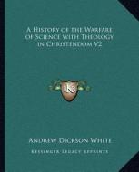A History of the Warfare of Science with Theology in Christendom V2 di Andrew Dickson White edito da Kessinger Publishing