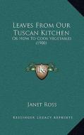 Leaves from Our Tuscan Kitchen: Or How to Cook Vegetables (1900) di Janet Ross edito da Kessinger Publishing