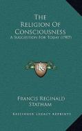 The Religion of Consciousness: A Suggestion for Today (1907) di Francis Reginald Statham edito da Kessinger Publishing