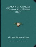 Memoir of Charles Wentworth Upham (1877) di George Edward Ellis edito da Kessinger Publishing