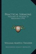 Practical Sermons: Preached at Hendon, in Middlesex (1793) di William Martin Trinder edito da Kessinger Publishing