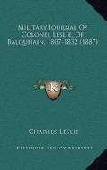 Military Journal of Colonel Leslie, of Balquhain, 1807-1832 (1887) di Charles Leslie edito da Kessinger Publishing