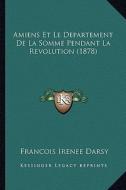 Amiens Et Le Departement de La Somme Pendant La Revolution (1878) di Francois Irenee Darsy edito da Kessinger Publishing