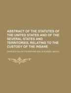 Abstract of the Statutes of the United States and of the Several States and Territories, Relating to the Custody of the Insane di Charles Follen Folsom edito da Rarebooksclub.com