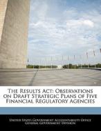 The Results Act: Observations On Draft Strategic Plans Of Five Financial Regulatory Agencies edito da Bibliogov