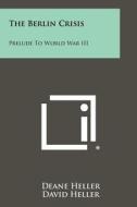 The Berlin Crisis: Prelude to World War III di Deane Heller, David Heller edito da Literary Licensing, LLC