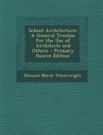 School Architecture: A General Treatise for the Use of Architects and Others di Edmund March Wheelwright edito da Nabu Press