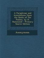 A Paraphrase and Annotations Upon the Books of the Psalms, by H. Hammond di Anonymous edito da Nabu Press