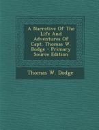A Narrative of the Life and Adventures of Capt. Thomas W. Dodge di Thomas W. Dodge edito da Nabu Press