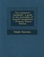 The Composer's Handbook: A Guide to the Principles of Musical Composition di Ralph Dunstan edito da Nabu Press