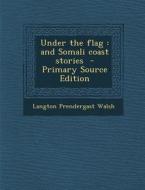 Under the Flag: And Somali Coast Stories - Primary Source Edition di Langton Prendergast Walsh edito da Nabu Press